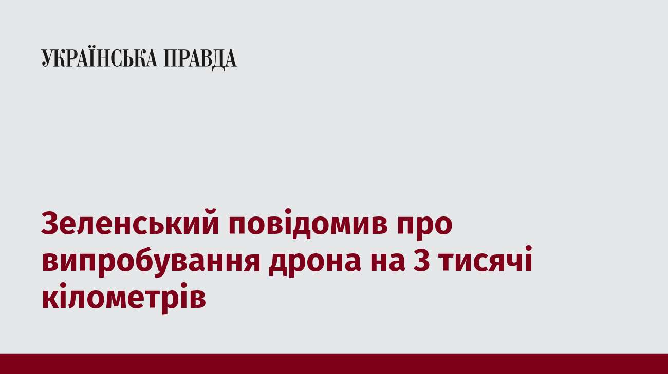 Зеленський повідомив про випробування дрона на 3 тисячі кілометрів