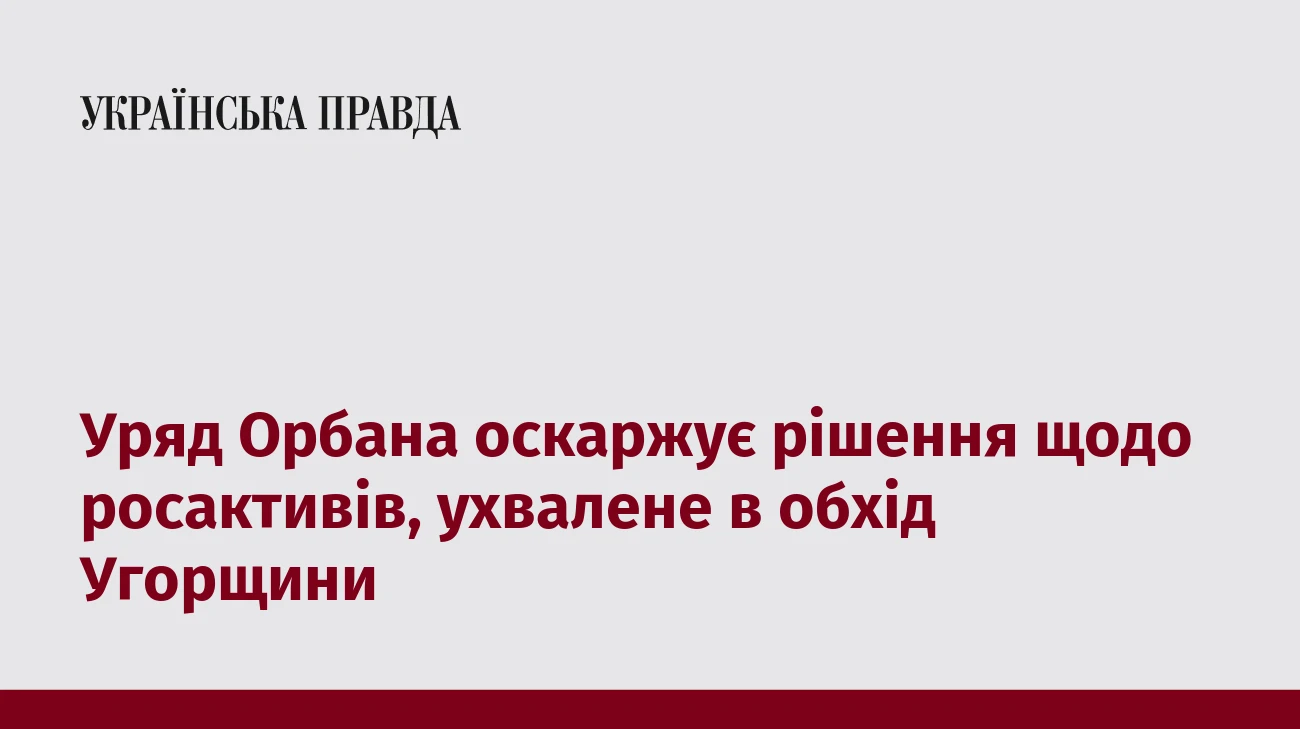 Уряд Орбана оскаржує рішення щодо росактивів, ухвалене в обхід Угорщини