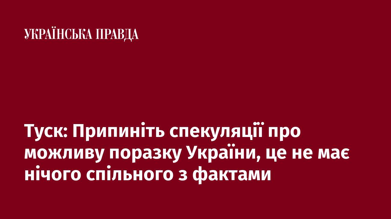 Туск: Припиніть спекуляції про можливу поразку України, це не має нічого спільного з фактами