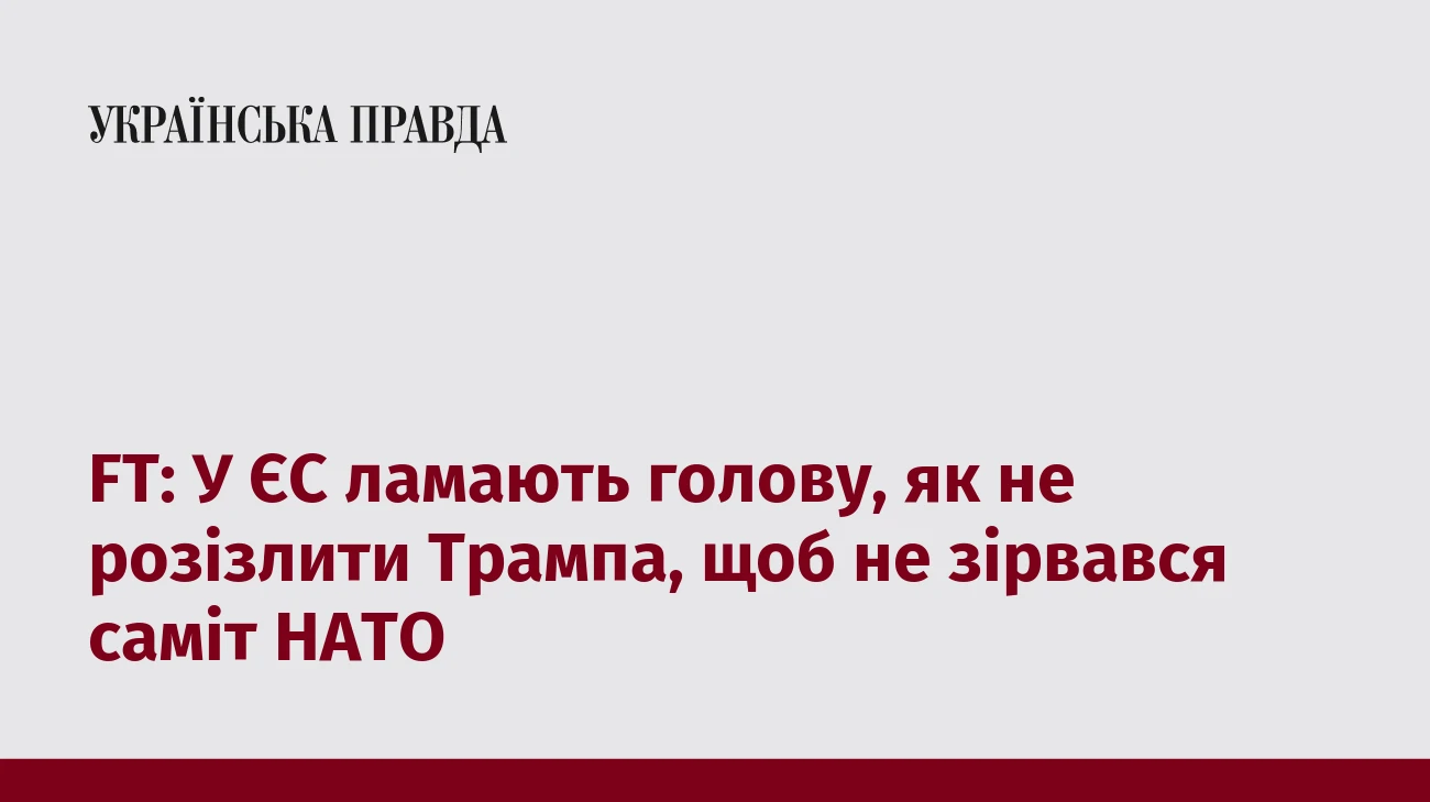 FT: У ЄС ламають голову, як не розізлити Трампа, щоб не зірвався саміт НАТО