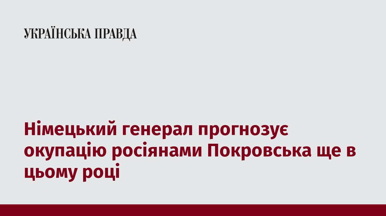 Німецький генерал прогнозує окупацію росіянами Покровська ще в цьому році