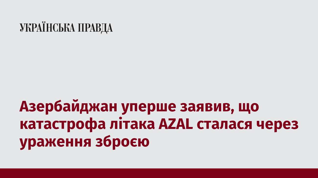 Азербайджан уперше заявив, що катастрофа літака AZAL сталася через ураження зброєю