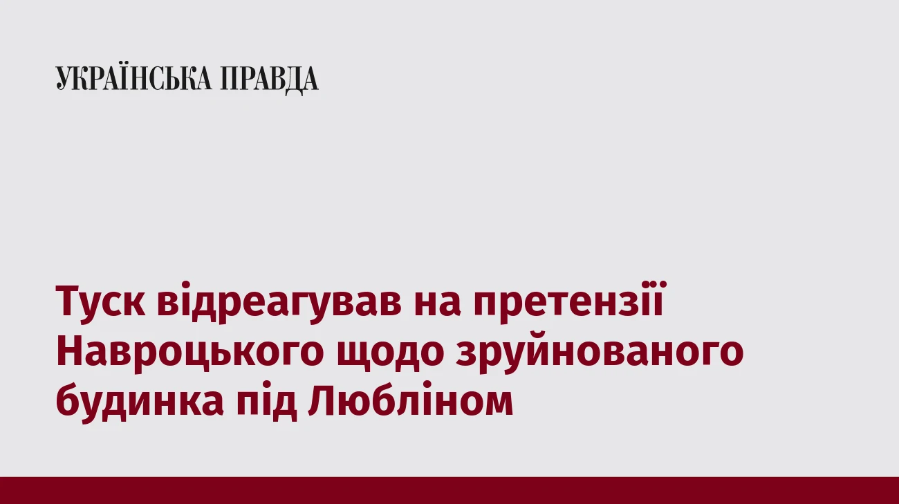 Туск відреагував на претензії Навроцького щодо зруйнованого будинка під Любліном