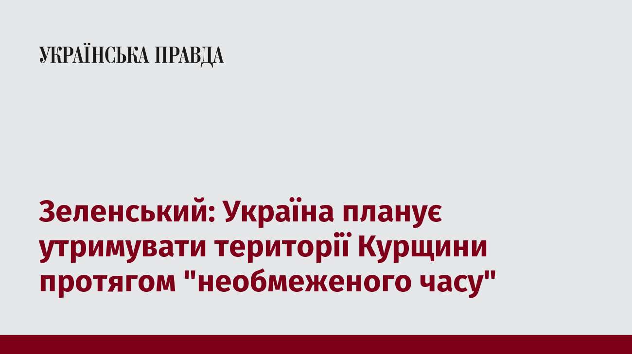 Зеленський: Україна планує утримувати території Курщини протягом 