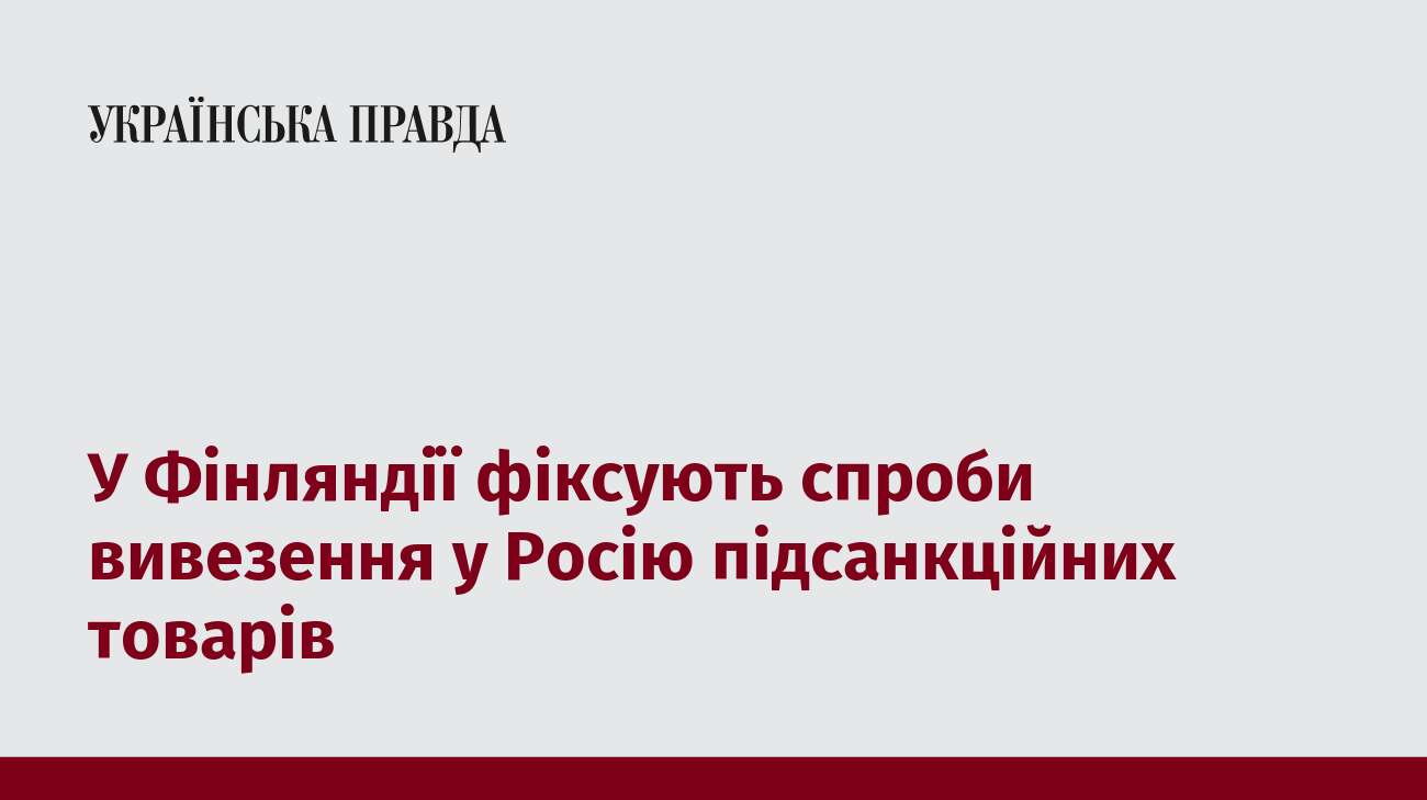 У Фінляндії фіксують спроби вивезення у Росію підсанкційних товарів