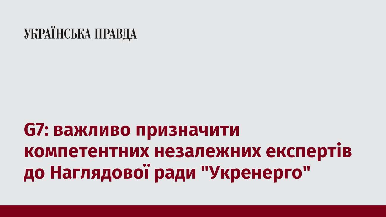 G7: важливо призначити компетентних незалежних експертів до Наглядової ради 