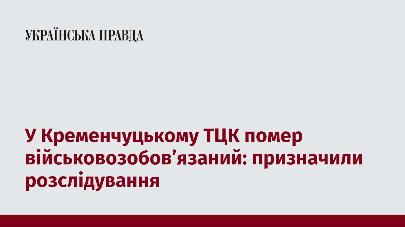 У Кременчуцькому ТЦК помер військовозобов’язаний: призначили розслідування