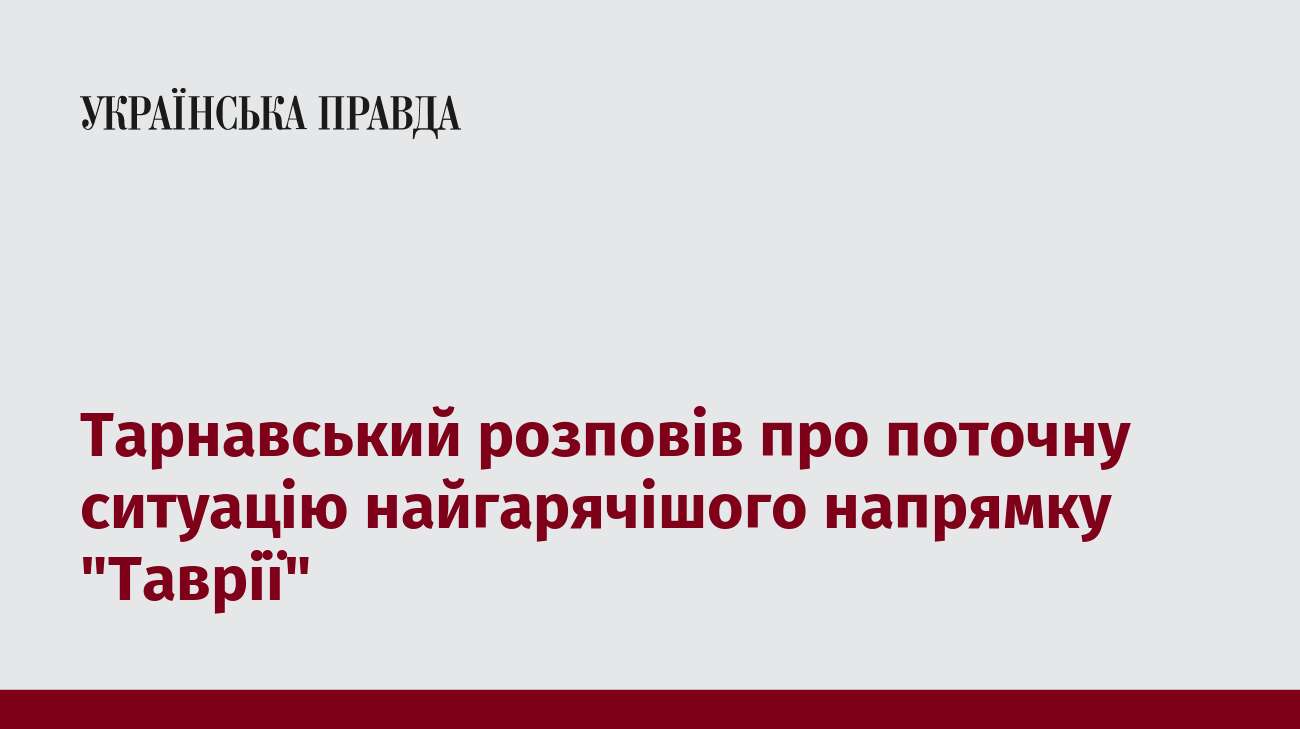 Тарнавський розповів про поточну ситуацію найгарячішого напрямку 