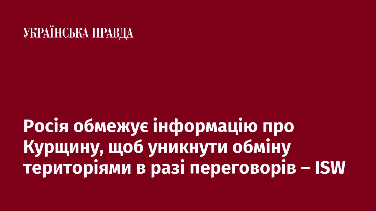 Росія обмежує інформацію про Курщину, щоб уникнути обміну територіями в разі переговорів – ISW