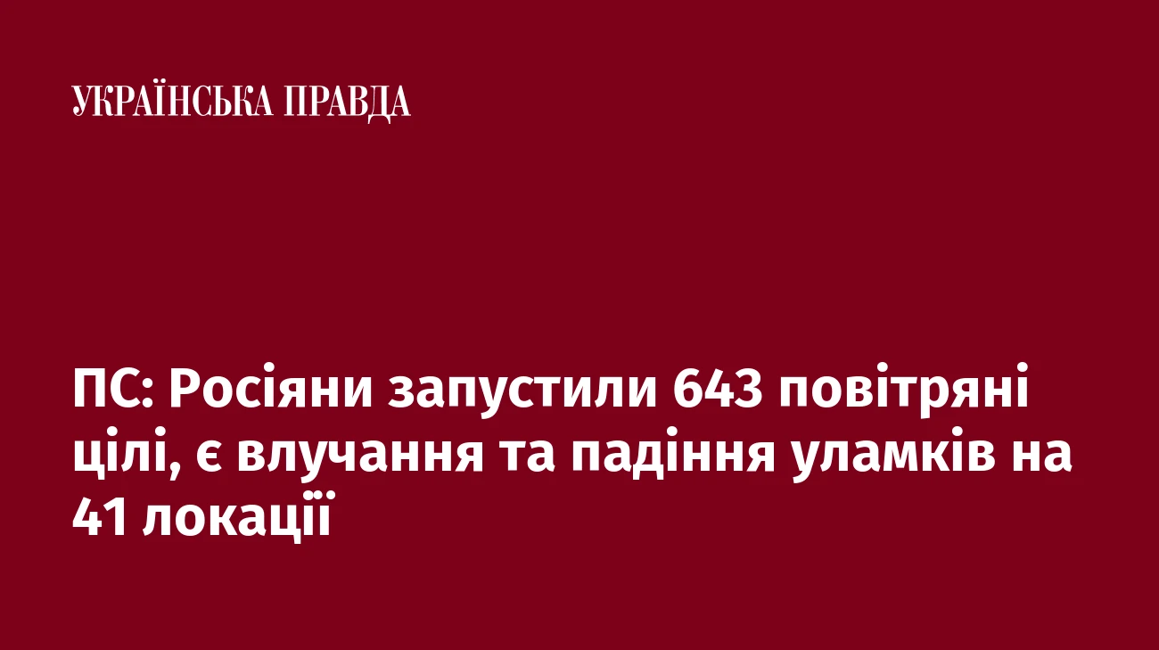 ПС: Росіяни запустили 643 повітряні цілі, є влучання та падіння уламків на 41 локації