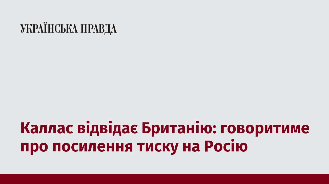 Каллас відвідає Британію: говоритиме про посилення тиску на Росію