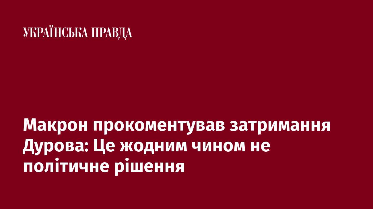 Макрон прокоментував затримання Дурова: Це жодним чином не політичне рішення