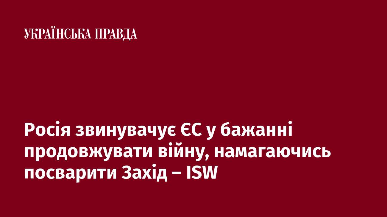 Росія звинувачує ЄС у бажанні продовжувати війну, намагаючись посварити Захід – ISW