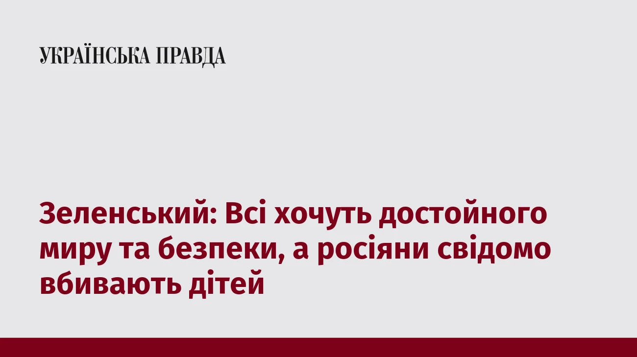 Зеленський: Всі хочуть достойного миру та безпеки, а росіяни свідомо вбивають дітей