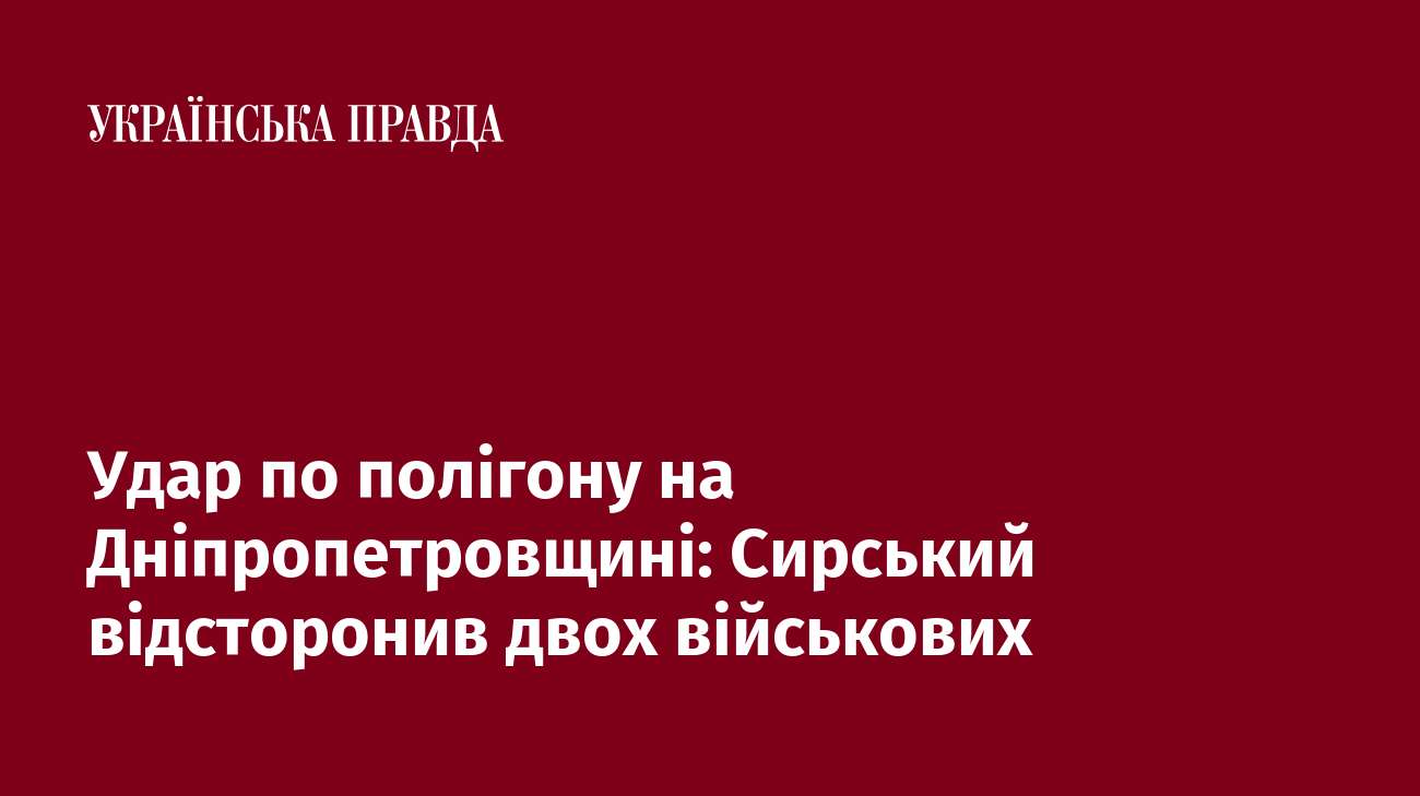 Удар по полігону на Дніпропетровщині: Сирський відсторонив двох військових