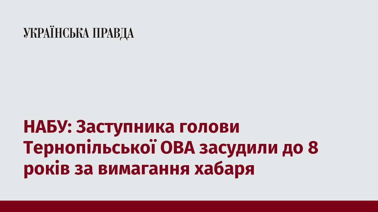 НАБУ: Заступника голови Тернопільської ОВА засудили до 8 років за вимагання хабаря