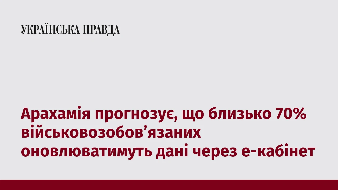 Арахамія прогнозує, що близько 70% військовозобовʼязаних оновлюватимуть дані через е-кабінет