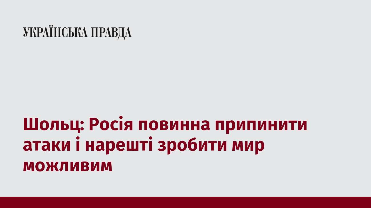 Шольц: Росія повинна припинити атаки і нарешті зробити мир можливим