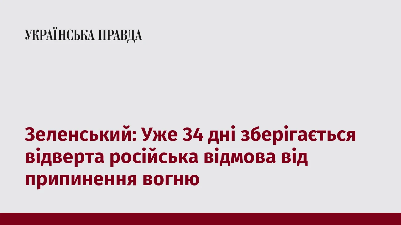 Зеленський: Уже 34 дні зберігається відверта російська відмова від припинення вогню