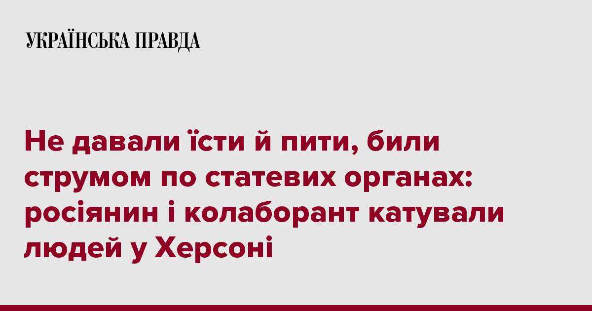 Не давали їсти й пити, били струмом по статевих органах: росіянин і колаборант катували людей у Херсоні