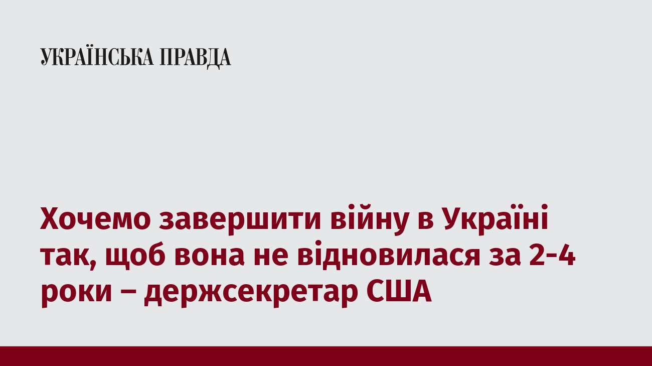 Хочемо завершити війну в Україні так, щоб вона не відновилася за 2-4 роки – держсекретар США