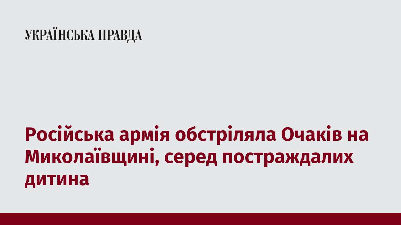 Російська армія обстріляла Очаків на Миколаївщині, серед постраждалих дитина