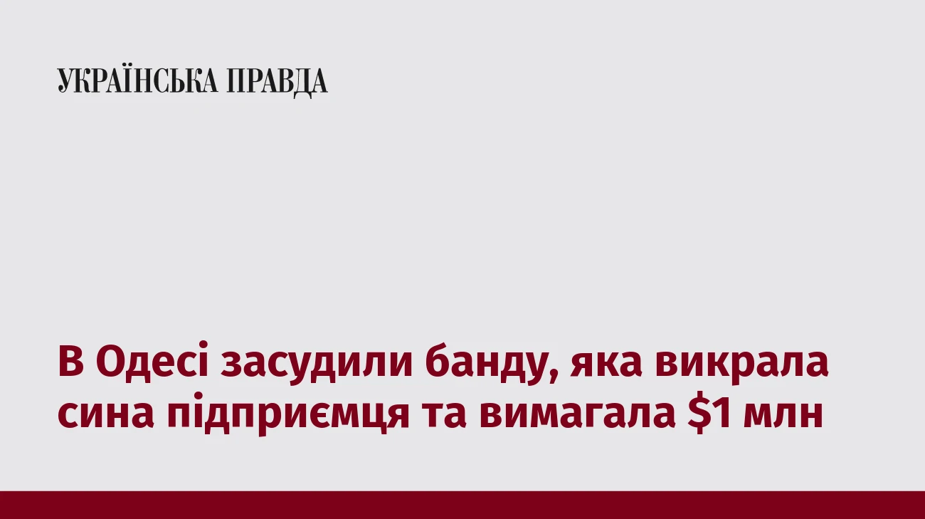В Одесі засудили банду, яка викрала сина підприємця та вимагала $1 млн