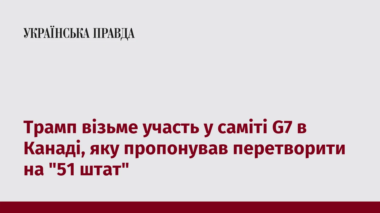 Трамп візьме участь у саміті G7 в Канаді, яку пропонував перетворити на 