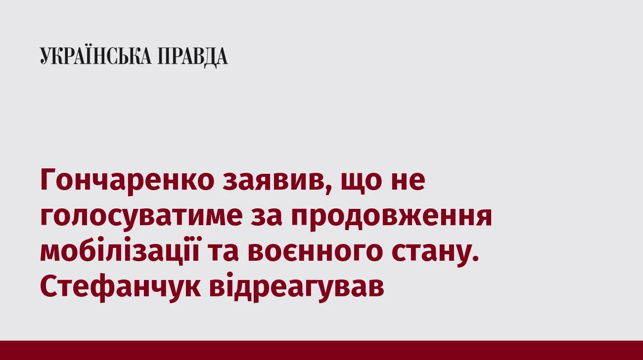 Гончаренко заявив, що не голосуватиме за продовження мобілізації та воєнного стану. Стефанчук відреагував