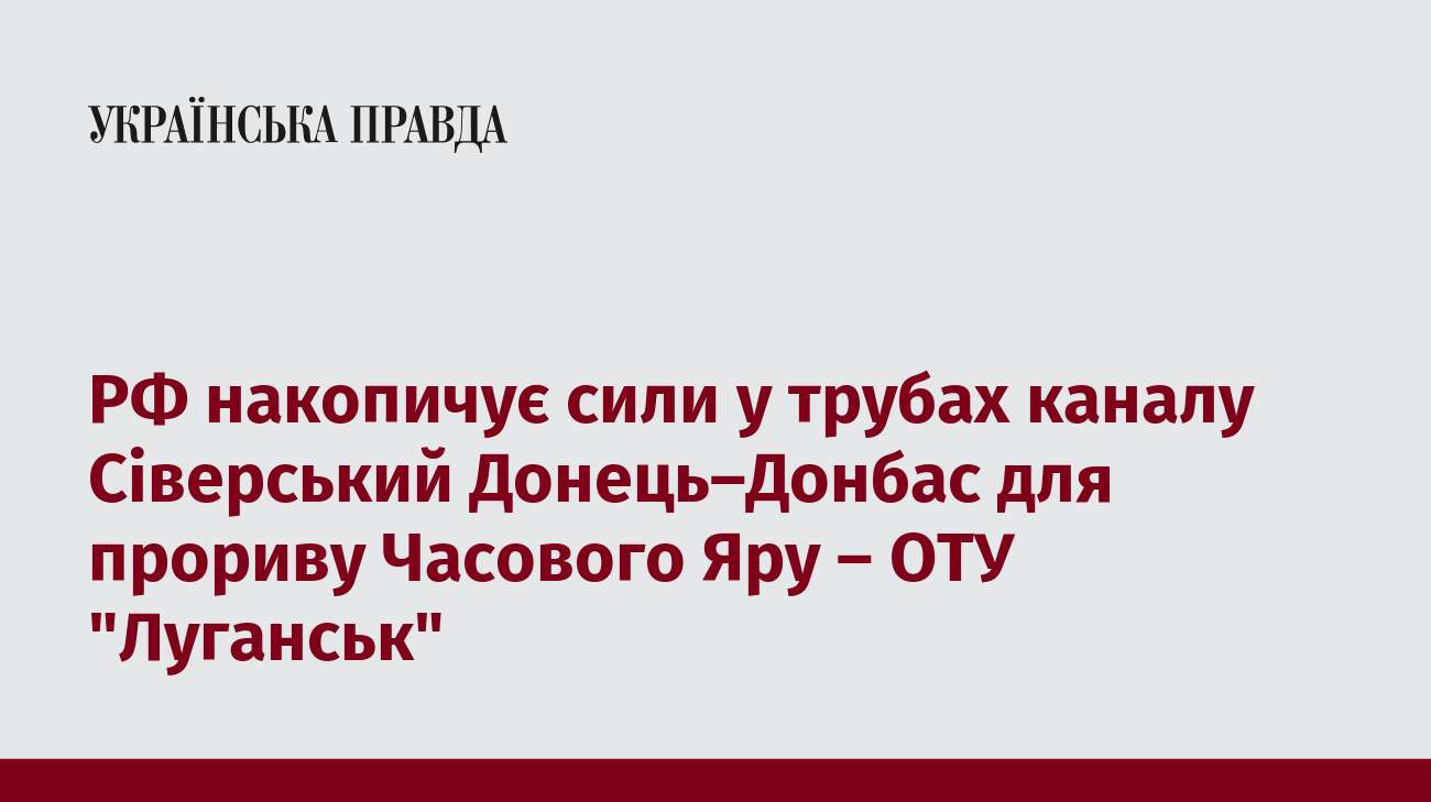 РФ накопичує сили у трубах каналу Сіверський Донець–Донбас для прориву біля Часового Яру – ОТУ 