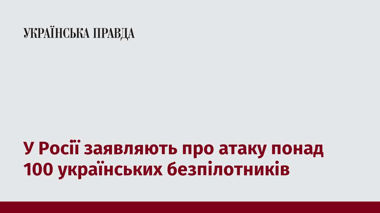 У Росії заявляють про атаку понад 100 українських безпілотників