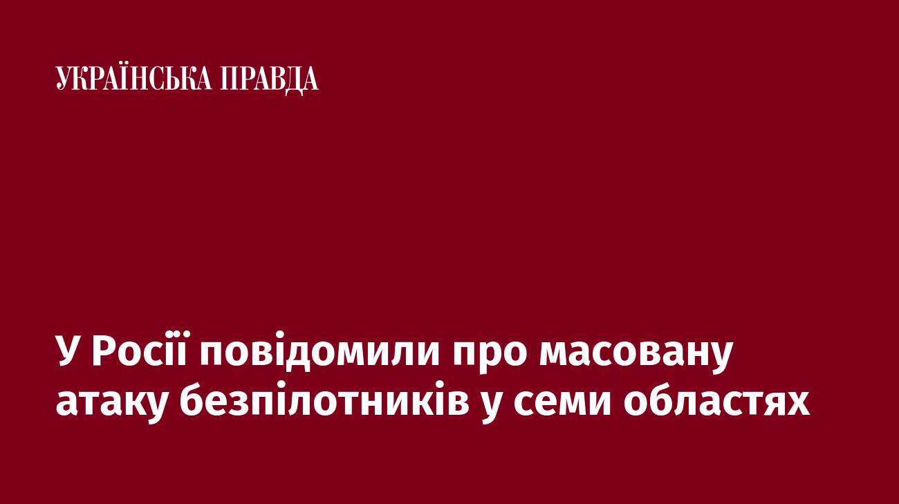 У Росії повідомили про масовану атаку безпілотників у семи областях