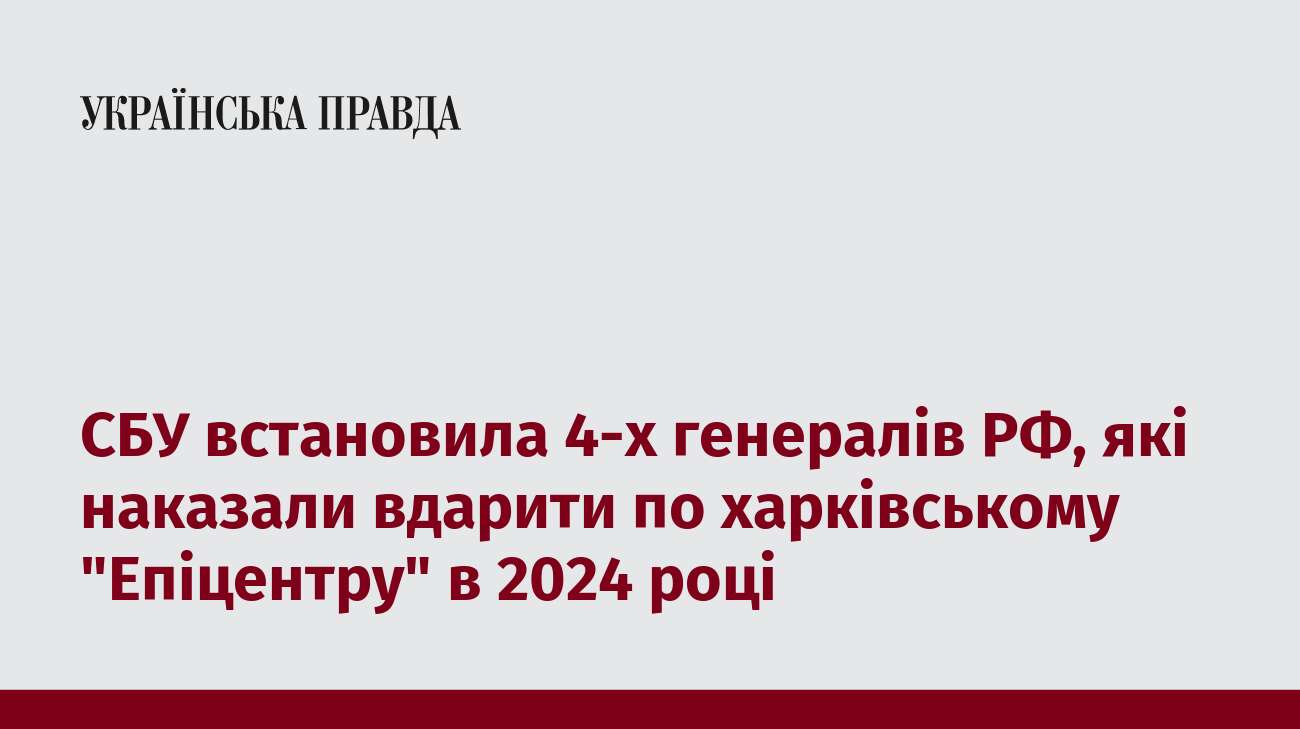 СБУ встановила 4-х генералів РФ, які наказали вдарити по харківському 