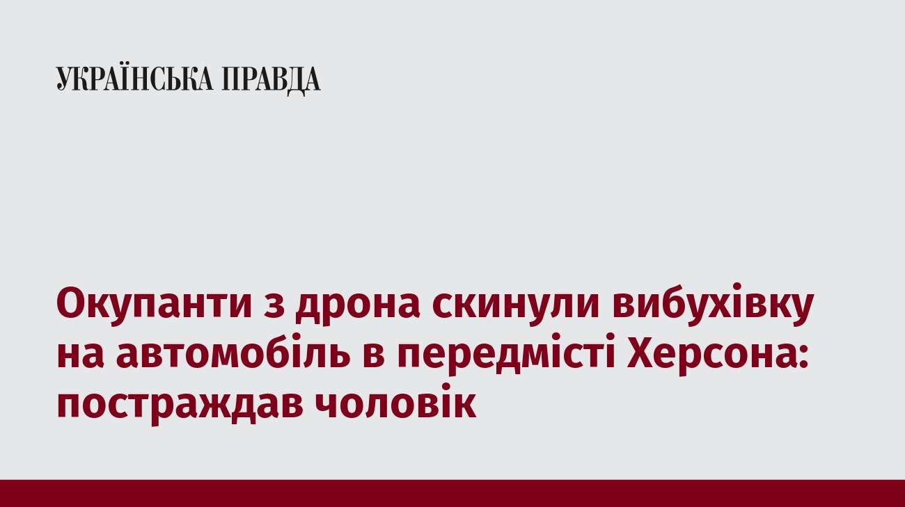 Окупанти з дрона скинули вибухівку на автомобіль в передмісті Херсона: постраждав чоловік