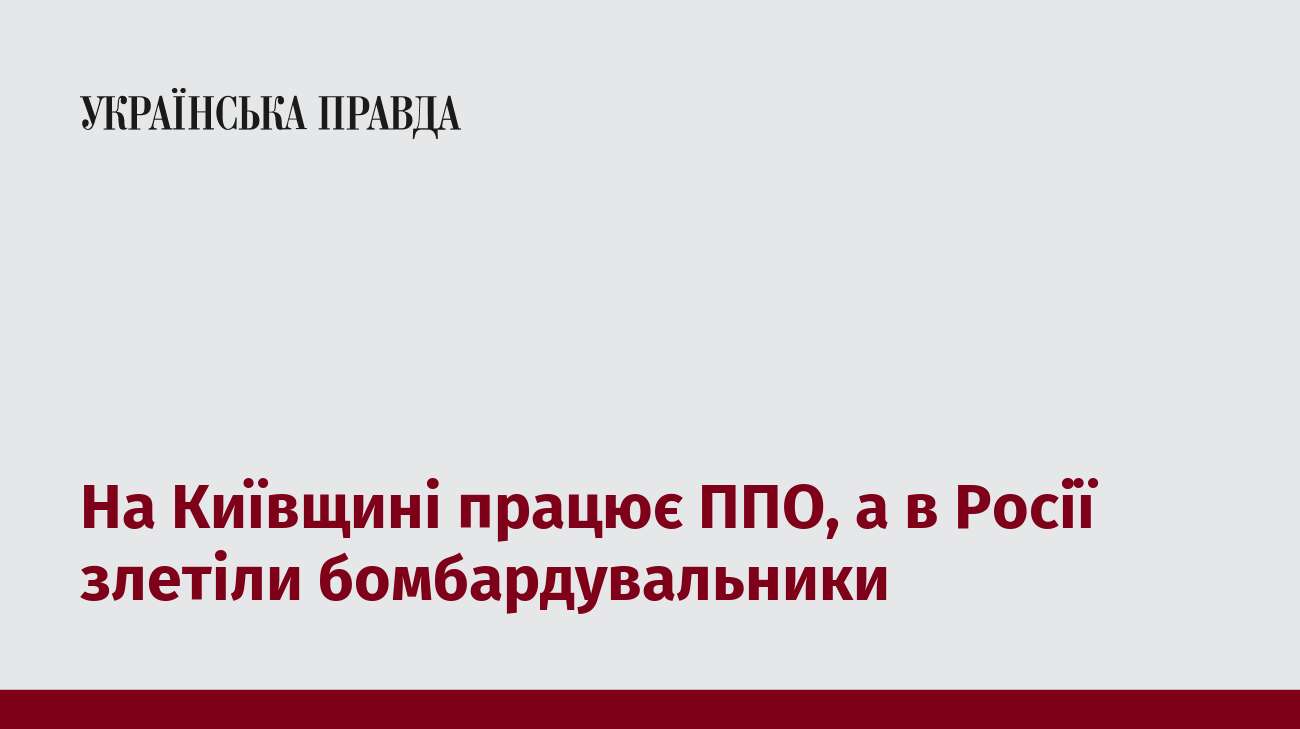 На Київщині працює ППО, а в Росії злетіли бомбардувальники