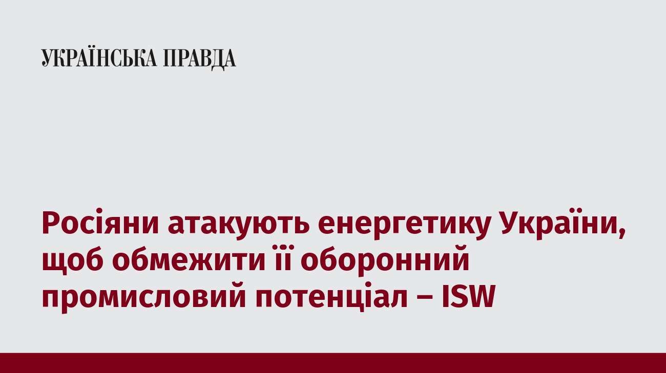 Росіяни атакують енергетику України, щоб обмежити її оборонний промисловий потенціал – ISW