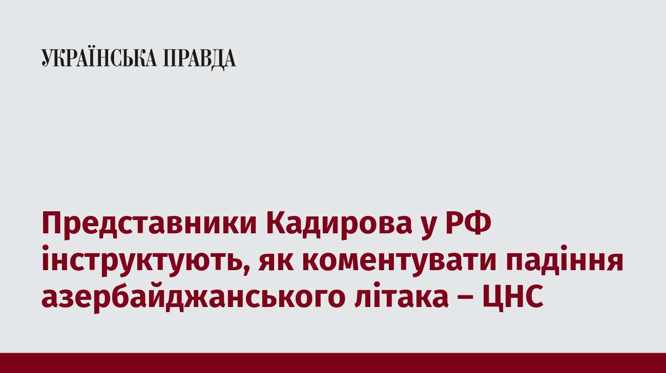 Представники Кадирова у РФ інструктують, як коментувати падіння азербайджанського літака – ЦНС