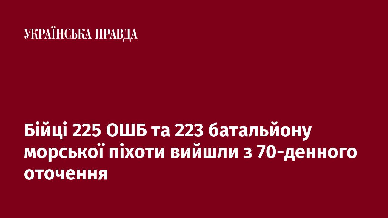 Бійці 225 ОШБ та 223 батальйону морської піхоти вийшли з 70-денного оточення