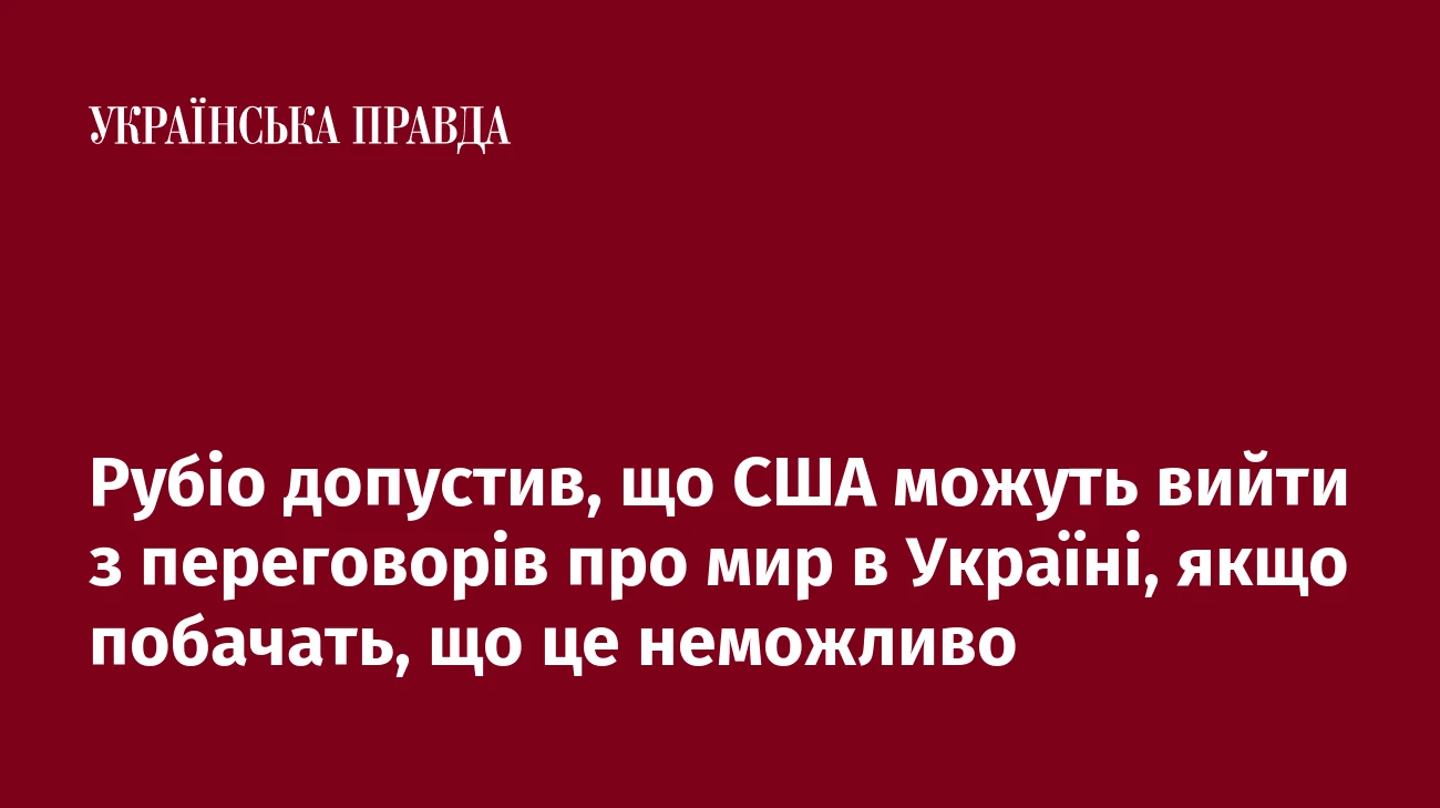 Рубіо допустив, що США можуть вийти з переговорів про мир в Україні, якщо побачать, що це неможливо