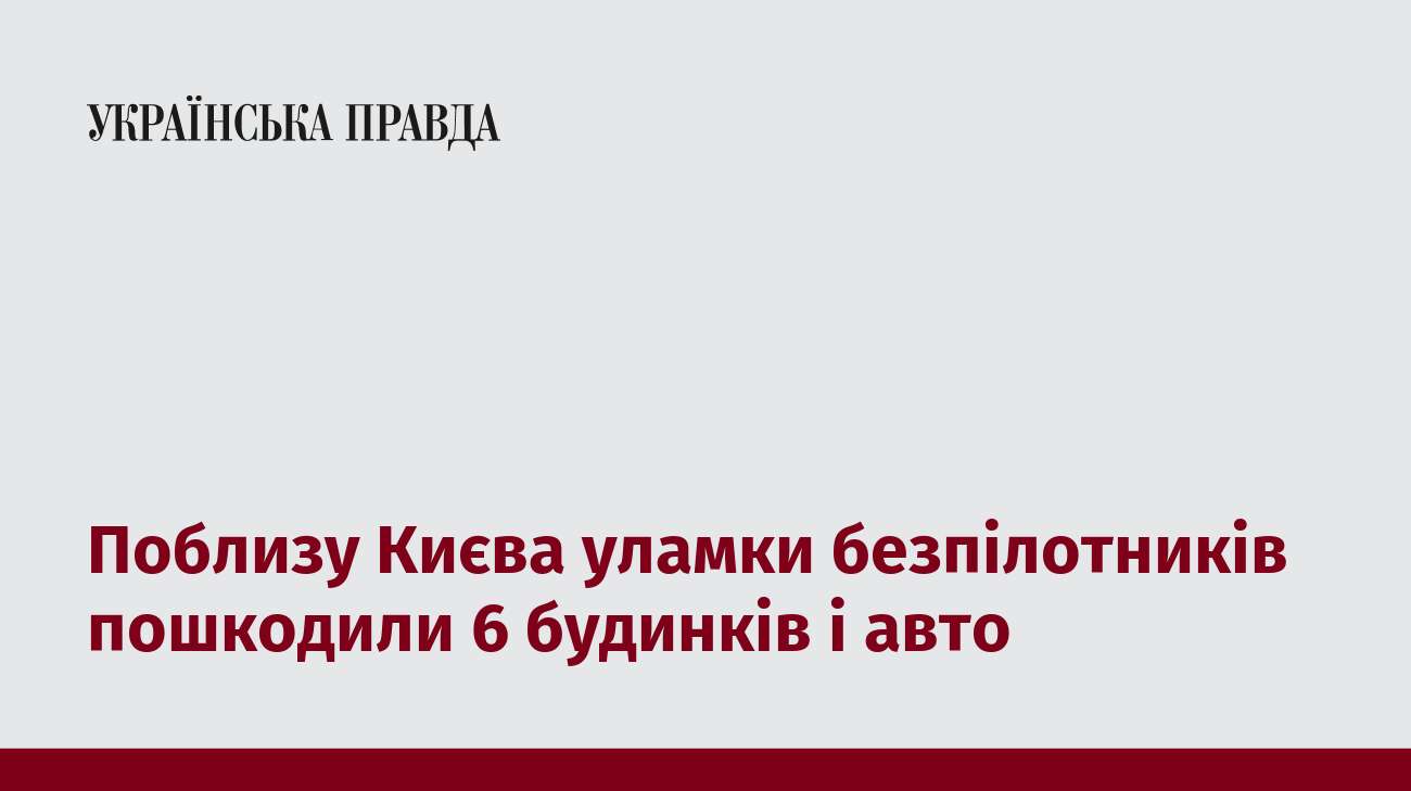 Поблизу Києва уламки безпілотників пошкодили 6 будинків і авто