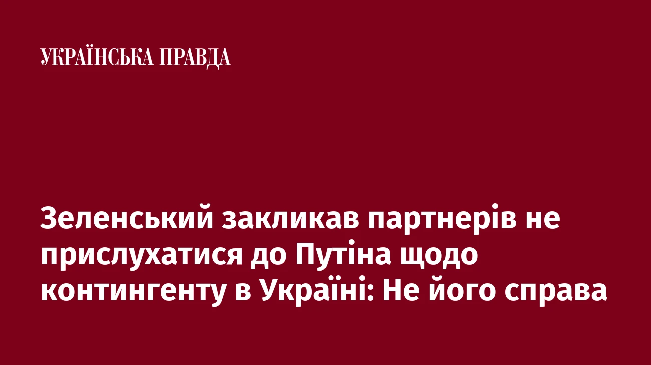 Зеленський закликав партнерів не прислухатися до Путіна щодо контингенту в Україні: Не його справа