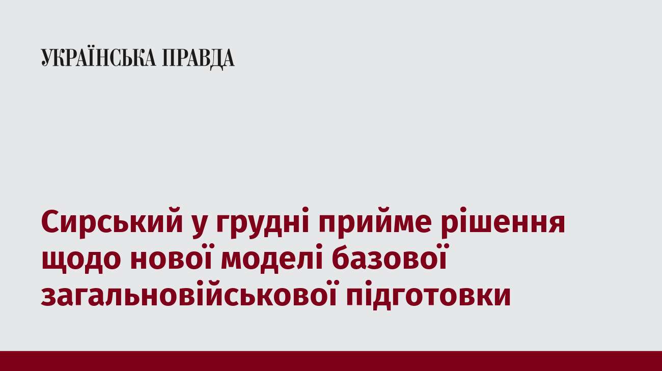 Сирський у грудні прийме рішення щодо нової моделі базової загальновійськової підготовки