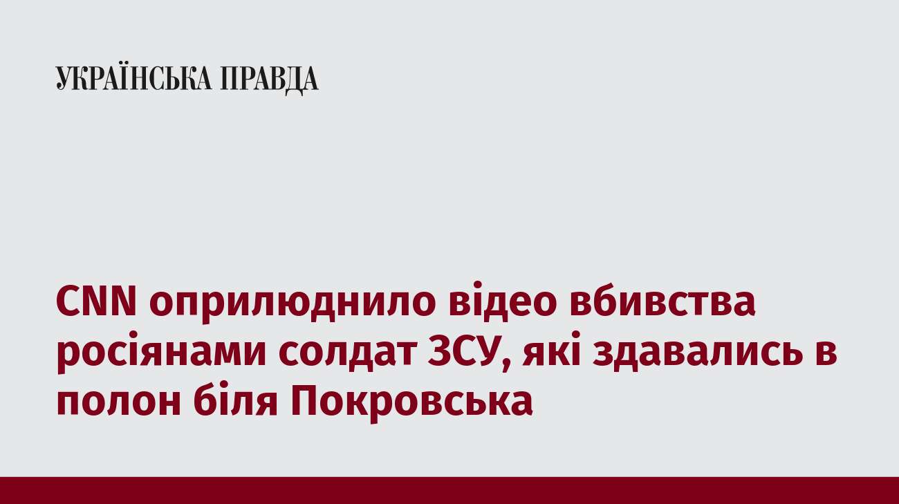 CNN оприлюднило відео вбивства росіянами солдат ЗСУ, які здавались в полон біля Покровська