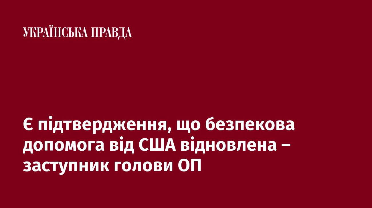 Є підтвердження, що безпекова допомога від США відновлена – заступник голови ОП