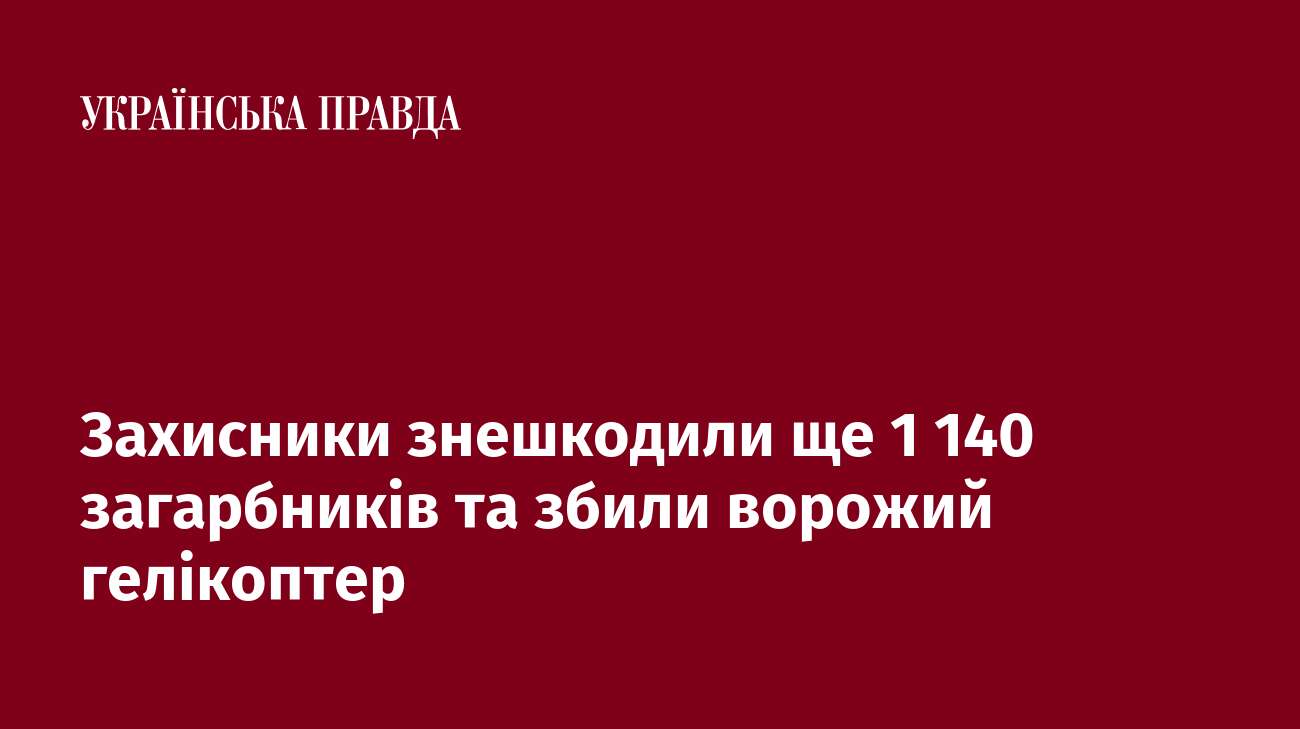 Захисники знешкодили ще 1 140 загарбників та збили ворожий гелікоптер