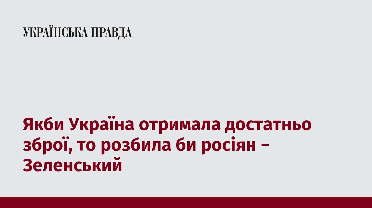 Якби Україна отримала достатньо зброї, то розбила би росіян − Зеленський