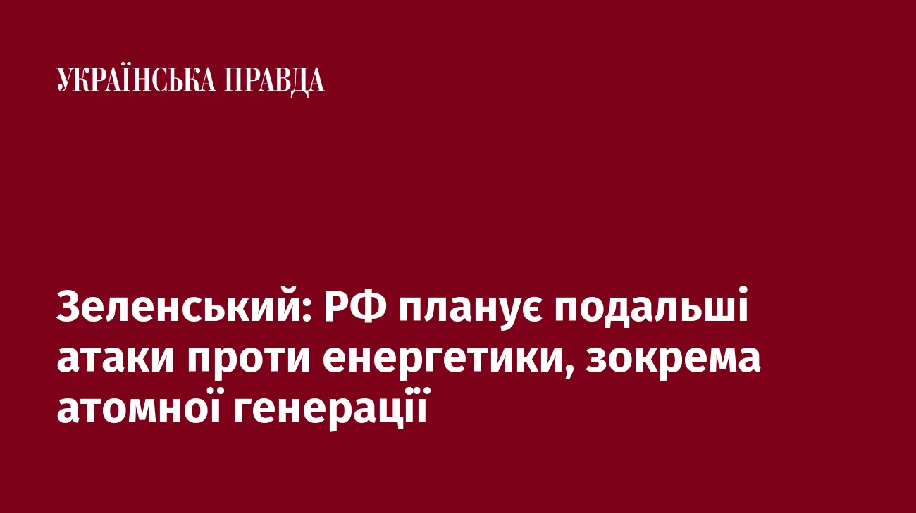 Зеленський: РФ планує подальші атаки проти енергетики, зокрема атомної генерації