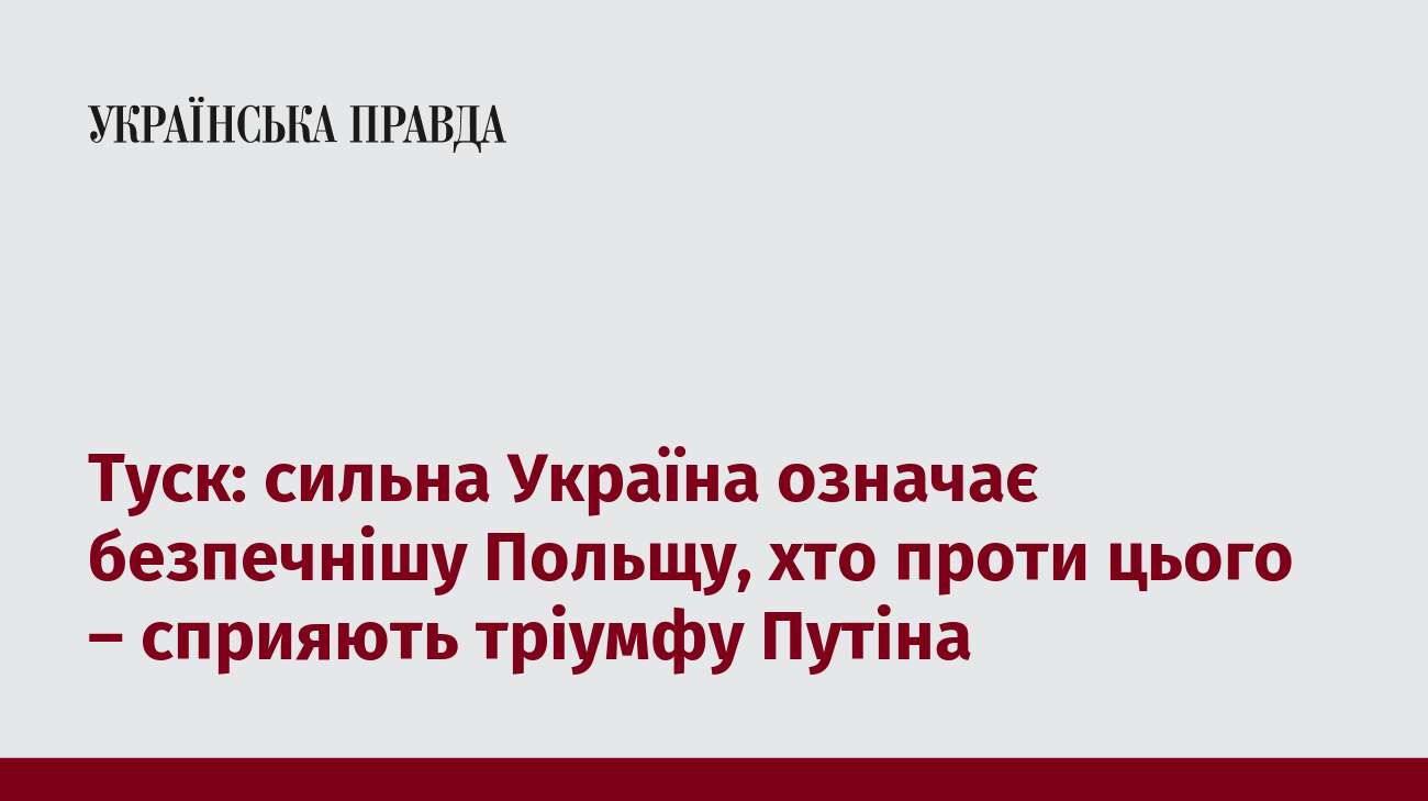 Туск: сильна Україна означає безпечнішу Польщу, хто проти цього – сприяють тріумфу Путіна