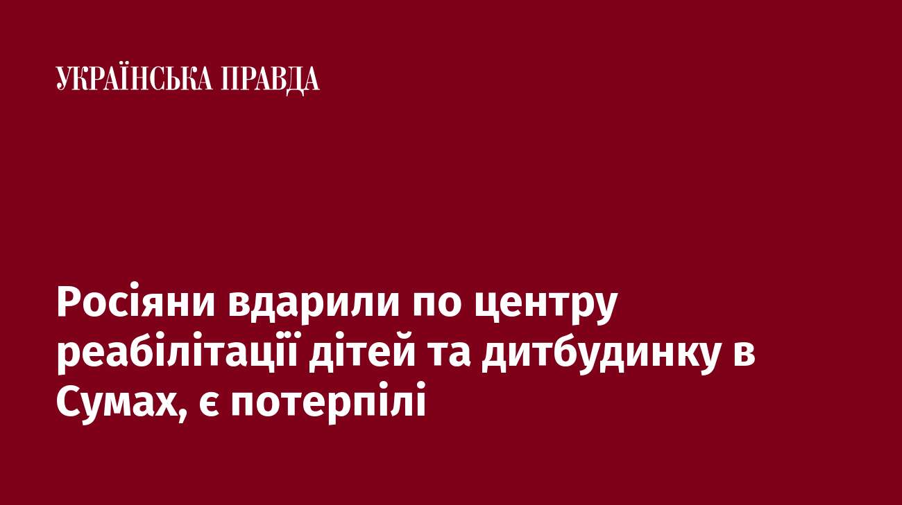 Росіяни вдарили по центру реабілітації дітей та дитбудинку в Сумах, є потерпілі