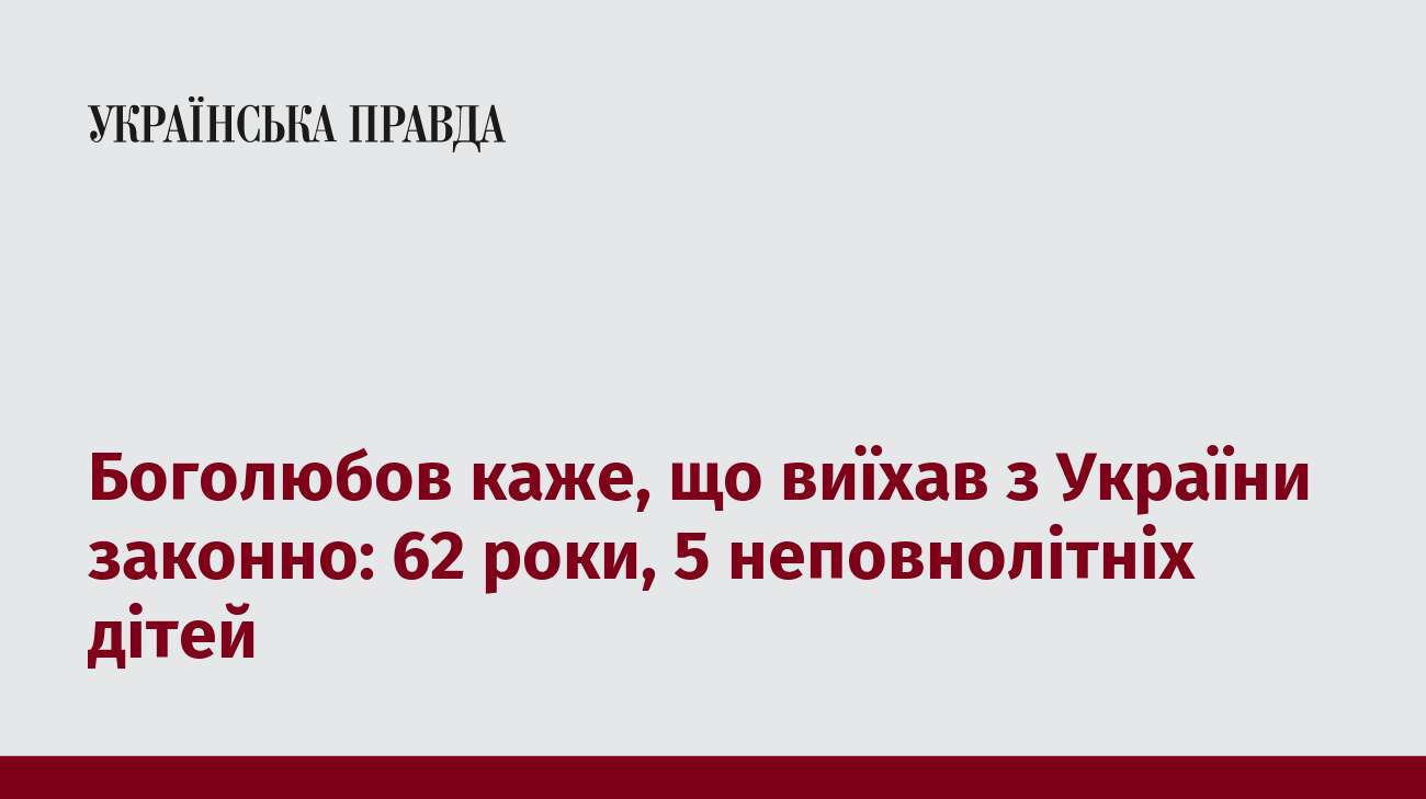 Боголюбов каже, що виїхав з України законно: 62 роки, 5 неповнолітніх дітей